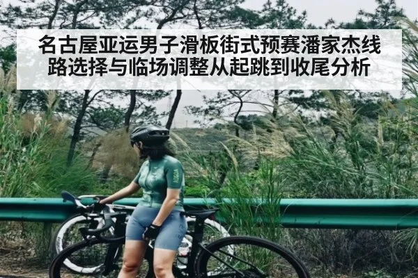 名古屋亚运男子滑板街式预赛潘家杰线路选择与临场调整从起跳到收尾分析 | kaiyun
