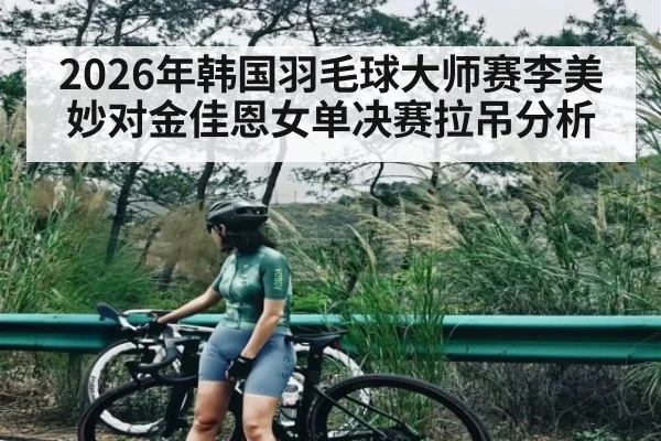 2026年韩国羽毛球大师赛李美妙对金佳恩女单决赛拉吊分析